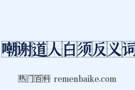 嘲谢道人白须反义词是什么意思的图片